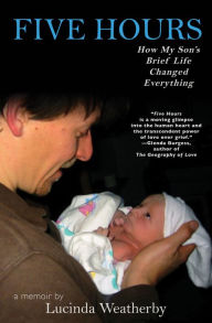 Title: Five Hours: How My Son's Brief Life Changed Everything: A Memoir, Author: Lucinda Weatherby