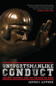 Title: Unsportsmanlike Conduct: College Football and the Politics of Rape, Author: Jessica Luther