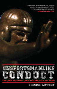 Title: Unsportsmanlike Conduct: College Football and the Politics of Rape: College Football and the Politics of Rape, Author: Jessica Luther