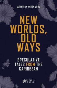 Title: New Worlds, Old Ways: Speculative Tales from the Caribbean: Speculative Tales from the Caribbean, Author: Karen Lord