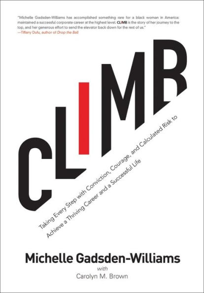 Climb: Taking Every Step with Conviction, Courage, and Calculated Risk to Achieve a Thriving Career Successful Life