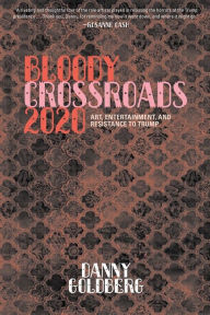 Title: Bloody Crossroads 2020: Art, Entertainment, and Resistance to Trump, Author: Danny  Goldberg