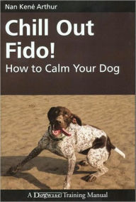 Title: Chill Out Fido! - How To Calm Your Dog, Author: Nan Arthur