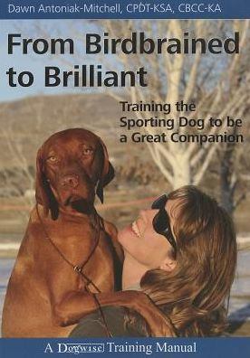 From Birdbrained to Brilliant: Training the Sporting Dog Be a Great Companion