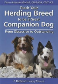 Title: Teach Your Herding Breed to Be a Great Companion Dog, from Obsessive to Outstanding, Author: Dawn Antoniak-Mitchell