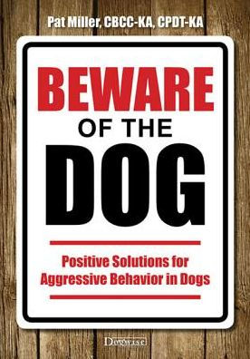 Beware of the Dog: Positive Solutions for Aggressive Behavior in Dogs