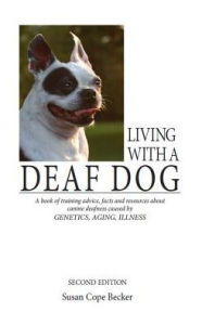 Title: Living with a Deaf Dog: A Book of Training Advice, Facts and Resources about Canine Deafness Caused by Genetics, Aging, Illness, Author: Susan Cope Becker