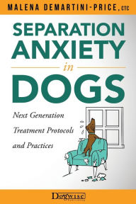 Title: Separation Anxiety in Dogs - Next Generation Treatment Protocols and Practices, Author: Malena DeMartini-Price