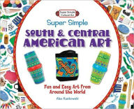 Title: Super Simple South & Central American Art: Fun and Easy Art from Around the World, Author: Alex Kuskowski