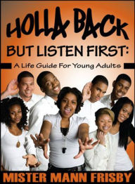 Title: Holla Back...But Listen First: A Life Guide for Young Adults, Author: Mister Mann Frisby