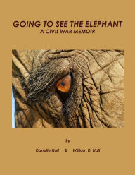 Title: GOING TO SEE THE ELEPHANT: A Civil War Memoir, Author: Danelle Hall