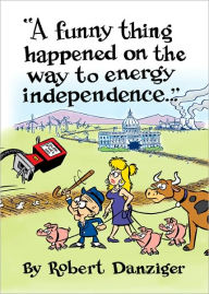 Title: A Funny Thing Happened on the Way to Energy Independence, Author: Robert Danziger