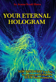 Title: YOUR ETERNAL HOLOGRAM: New discovery is a key to Access and Enlighten your Consciousness, Author: Avatar Svadi Hatra