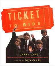 Title: Ticket To Ride: Inside The Beatles' 1964 Tour that Changed The World, Author: Larry Kane