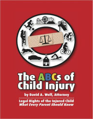 Title: The ABCs of Child Injury - Legal Rights of the Injured Child - What Every Parent Should Know, Author: David A. Wolf