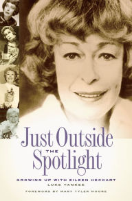 Title: Just Outside the Spotlight: Growing Up with Eileen Heckart, Author: Luke Yankee