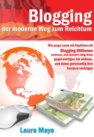 Title: Blogging der moderne Weg zum Reichtum: Wie junge Leute mit Köpfchen mit Blogging Millionen verdienen, sich dennoch völlig ihrem gegenwärtigen Job widmen, und dabei gleichzeitig ihre Karriere verfolgen., Author: Laura Maya