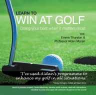 Title: Learn to Win at Golf: Doing Your Best When It Matters Most, Author: Aidan Moran
