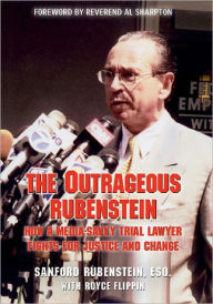 Title: The Outrageous Rubenstein: How a Media-Savvy Trial Lawyer Fights for Justice and Change, Author: Sanford Rubenstein