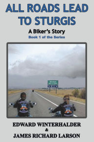 Title: All Roads Lead To Sturgis: A Biker's Story: Book 1 of the Series, Author: Edward Winterhalder