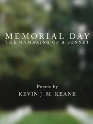 Title: Memorial Day: the Unmaking of a Sonnet, Author: Kevin Keane