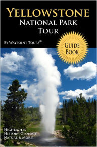 Title: Yellowstone National Park Tour Guide eBook: Your personal tour guide for Yellowstone travel adventure in eBook format!, Author: Waypoint Tours