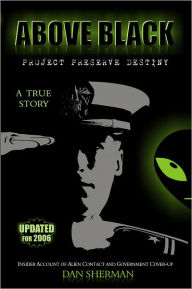 Title: ABOVE BLACK: Project Preserve Destiny - Insider Account of Alien Contact and Government Cover-up, Author: Dan Sherman