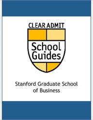 Title: Clear Admit School Guide: Stanford Graduate School of Business, Author: Clear Clear Admit