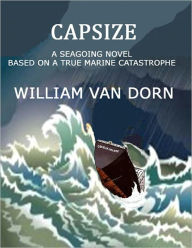 Title: CAPSIZE: A SEAGOING NOVEL, BASED ON A TRUE MARINE CATASTROPHE, Author: William Van Dorn