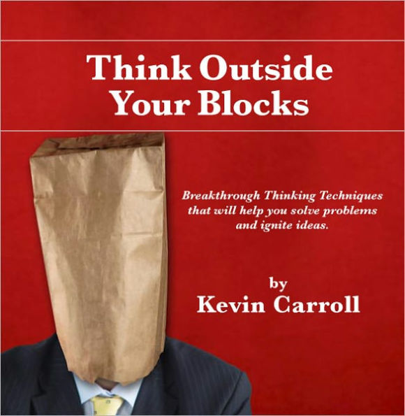 Think Outside Your Blocks: Breakthrough Thinking Techniques to Help You Solve Problems