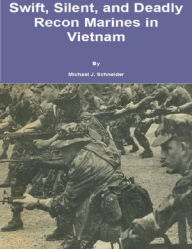 Title: Swift, Silent and Deadly: Recon Marines in Vietnam, Author: Michael J. Schneider