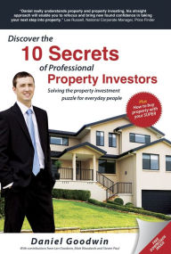 Title: Discover the 10 Secrets of Professional Property Investors: Solving the property investment puzzle for everyday people, Author: Daniel Goodwin