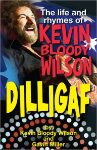 Title: DILLIGAF The Life and Rhymes of Kevin Bloody Wilson, Author: Kevin Bloody and Miller