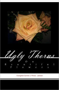 Title: Ugly Thorns on Beautiful Flowers: The Truth About a Christian's Life, Author: Carmen Jackson