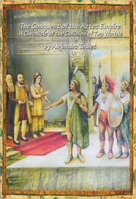 Title: The Conquest of the Aztec Empire: A Chronicle of the Collision of Two Worlds (long non-ilustrated version), Author: Alejandro Toulet