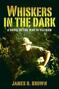 Title: Whiskers in the Dark: A Novel of the War in Vietnam, Author: James D. Brown