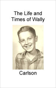 Title: The Life and Times of Wally Carlson, Author: Wally Carlson