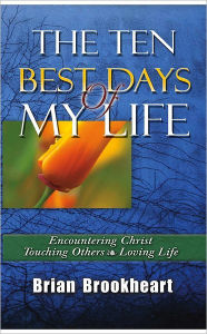 Title: The Ten Best Days Of My Life: Encountering Christ, Touching Others, Loving Life, Author: Brian Brookheart