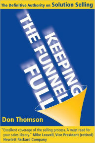 Title: Keeping the Funnel Full: The Definitive Authority on Solution Selling, Author: Don Thomson