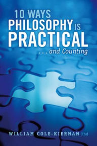 Title: 10 Ways Philosophy is Practical . . . and Counting, Author: William Cole-Kiernan