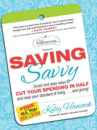 Title: Saving Savvy: Smart and Easy Ways to Cut Your Spending in Half and Raise Your Standard of Living...and Giving!, Author: Kelly Hancock
