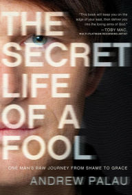 Title: The Secret Life of a Fool: One Man's Raw Journey from Shame to Grace, Author: Andrew Palau