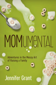 Title: MOMumental: Adventures in the Messy Art of Raising a Family, Author: Jennifer Grant