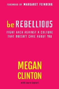 Title: Be Rebellious: Fight Back Against a Culture that Doesn't Care About You, Author: Megan Clinton