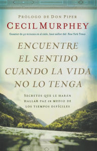 Title: Encuentre el sentido cuando la vida no lo tenga: Secretos que te haran hallar paz en medio de los tiempos dificiles, Author: Cecil Murphey