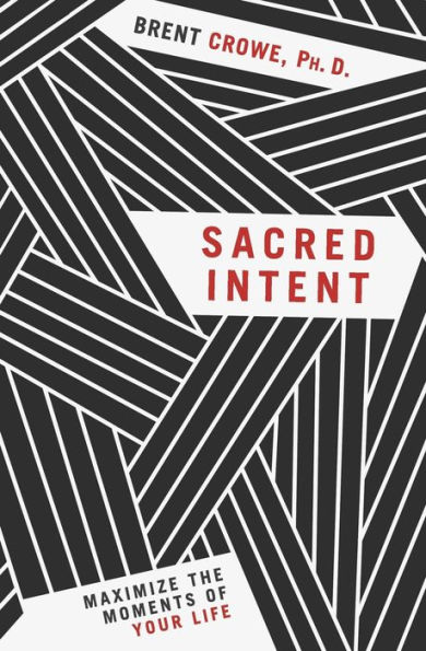 Sacred Intent: Maximize the Moments of Your Life