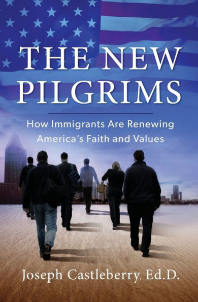 The New Pilgrims: How Immigrants Are Renewing America's Faith and Values