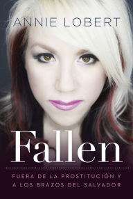 Title: Fallen: Out of the Sex Industry & Into the Arms of the Savior, Author: Annie Lobert