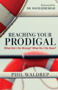 Title: Reaching Your Prodigal: What Did I Do Wrong? What Do I Do Now?, Author: Phil Waldrep