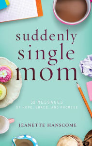 Title: Suddenly Single Mom: 52 Messages of Hope, Grace, and Promise, Author: Hanscome